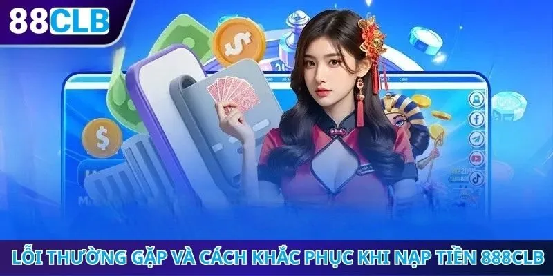 Các lỗi thường gặp và cách khắc phục khi nạp tiền 888CLB