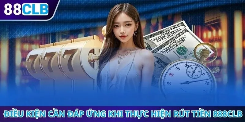 Điều kiện cần đáp ứng khi thực hiện rút tiền 888CLB