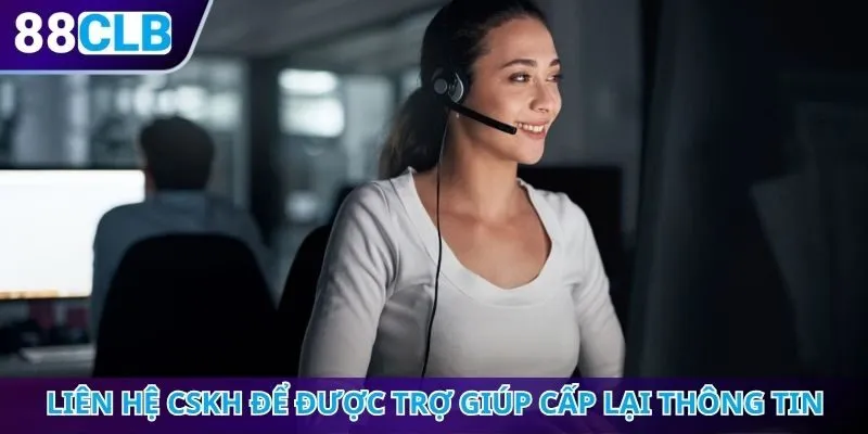 Liên hệ CSKH để được trợ giúp cấp lại thông tin