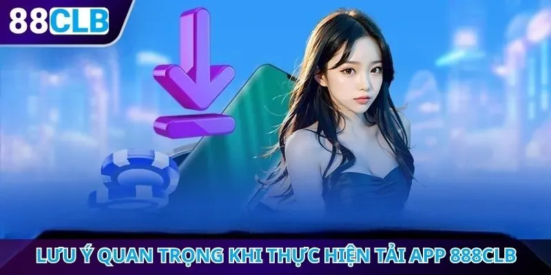 Lưu ý quan trọng khi thực hiện tải app 888CLB