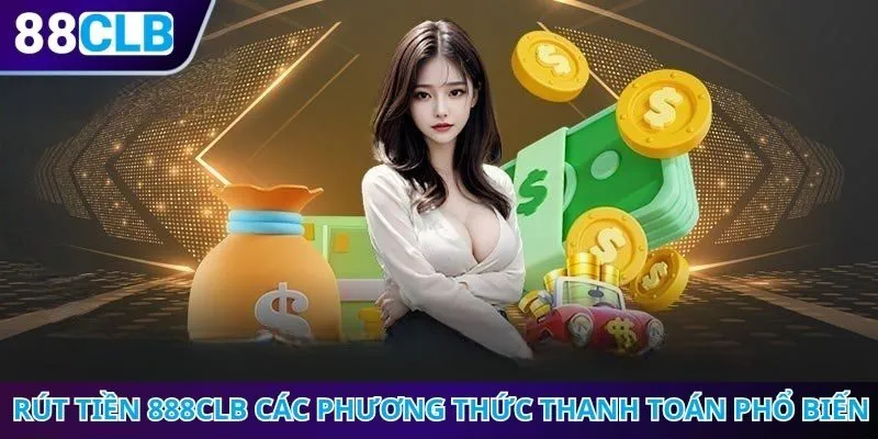 Rút tiền 888CLB qua các phương thức thanh toán phổ biến