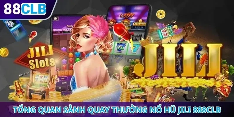 Tổng quan sảnh quay thưởng nổ hũ JILI 888CLB